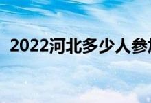 2022河北多少人參加高考（報(bào)名人數(shù)總數(shù)）