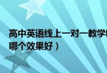 高中英語線上一對一教學(xué)哪個(gè)平臺(tái)好（高中英語一對一網(wǎng)課哪個(gè)效果好）