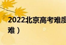 2022北京高考難度全國排名（今年高考難不難）