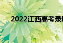 2022江西高考錄取規(guī)則（怎么錄取的）