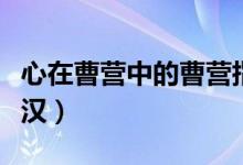 心在曹營中的曹營指的是什么（心在曹營心在漢）