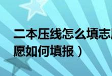 二本壓線怎么填志愿（2022高考二本壓線志愿如何填報(bào)）