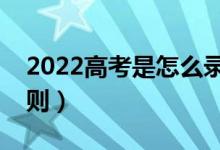 2022高考是怎么錄取學(xué)生的（有什么錄取原則）