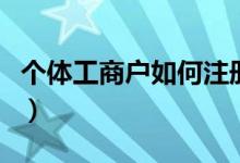 個(gè)體工商戶(hù)如何注冊(cè)（個(gè)體工商戶(hù)的注冊(cè)流程）