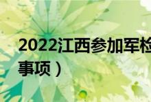 2022江西參加軍檢的分數線（軍檢面試注意事項）