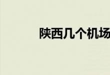 陜西幾個(gè)機(jī)場(chǎng)（陜西機(jī)場(chǎng)介紹）