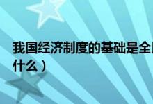 我國經(jīng)濟制度的基礎(chǔ)是全民所有制（我國經(jīng)濟制度的基礎(chǔ)是什么）