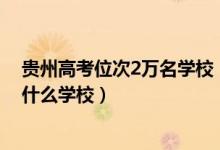 貴州高考位次2萬名學(xué)校（貴州高考位次30000左右適合報(bào)什么學(xué)校）