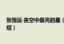 張恒遠(yuǎn) 夜空中最亮的星（關(guān)于張恒遠(yuǎn) 夜空中最亮的星的介紹）