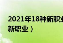 2021年18種新職業(yè)（2021三部門發(fā)布18個(gè)新職業(yè)）