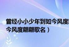 曾經(jīng)小小少年到如今風(fēng)度翩翩歌名(關(guān)于曾經(jīng)小小少年到如今風(fēng)度翩翩歌名)