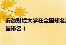安徽財(cái)經(jīng)大學(xué)在全國知名度（安徽財(cái)經(jīng)大學(xué)商學(xué)院評價及全國排名）