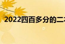 2022四百多分的二本學(xué)校（能上哪些二本）