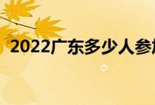 2022廣東多少人參加高考（報名人數(shù)總數(shù)）