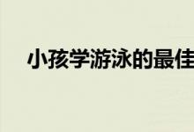 小孩學(xué)游泳的最佳年齡(幾歲學(xué)最合適)