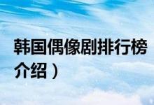 韓國(guó)偶像劇排行榜（關(guān)于韓國(guó)偶像劇排行榜的介紹）