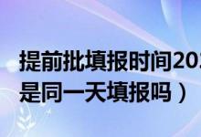 提前批填報(bào)時(shí)間2021（2022提前批和普通批是同一天填報(bào)嗎）