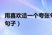 用喜歡造一個夸張句（用喜歡這個詞造夸張的句子）