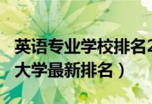 英語專業(yè)學(xué)校排名2021（2022全國英語專業(yè)大學(xué)最新排名）