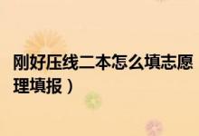 剛好壓線二本怎么填志愿（2022二本壓線生志愿如何才能合理填報(bào)）