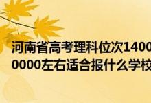河南省高考理科位次14000能上什么學校（河南高考位次160000左右適合報什么學校）