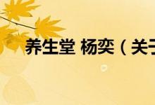 養(yǎng)生堂 楊奕(關(guān)于養(yǎng)生堂 楊奕的介紹)