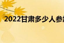 2022甘肅多少人參加高考（報(bào)名人數(shù)總數(shù)）