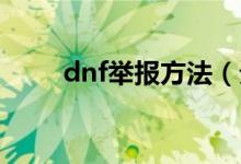 dnf舉報(bào)方法（分別是怎么操作的）