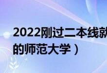 2022剛過二本線就能上的師范類大學（好考的師范大學）