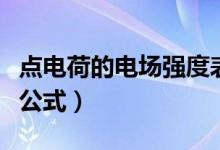 點電荷的電場強度表達式（點電荷的電場強度公式）