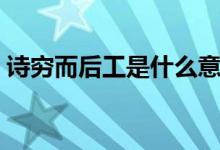 詩(shī)窮而后工是什么意思（詩(shī)窮而后工的意思）