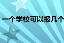 一個學(xué)?？梢詧髱讉€專業(yè)（填報多少個學(xué)校）