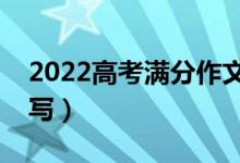 2022高考滿分作文參考范文（高分作文怎么寫(xiě)）
