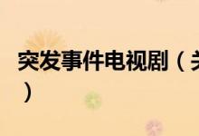突發(fā)事件電視?。P(guān)于突發(fā)事件電視劇的介紹）