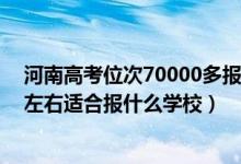 河南高考位次70000多報什么學校（河南高考位次130000左右適合報什么學校）