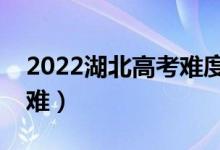 2022湖北高考難度全國(guó)排名（今年高考難不難）