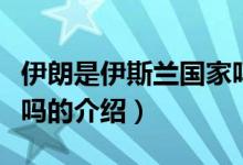 伊朗是伊斯蘭國家嗎（關(guān)于伊朗是伊斯蘭國家嗎的介紹）