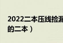 2022二本壓線撿漏的大學(xué)（適合壓線生報(bào)考的二本）