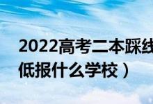 2022高考二本踩線有哪些學(xué)?？梢詧?bào)（成績低報(bào)什么學(xué)校）