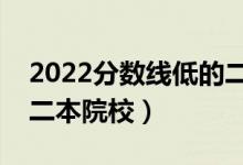 2022分?jǐn)?shù)線低的二本好大學(xué)有哪些（好考的二本院校）
