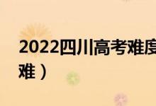 2022四川高考難度全國排名（今年高考難不難）