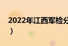2022年江西軍檢分數線公布（分數線是多少）