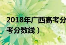 2018年廣西高考分?jǐn)?shù)線公布(2018年廣西高考分?jǐn)?shù)線)