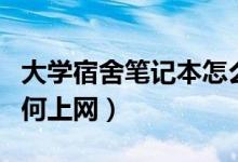 大學宿舍筆記本怎么上網(wǎng)（大學宿舍筆記本如何上網(wǎng)）