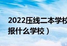 2022壓線二本學(xué)校有哪些（二本踩線生可以報(bào)什么學(xué)校）