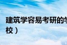 建筑學(xué)容易考研的學(xué)校(建筑學(xué)容易考研的學(xué)校)