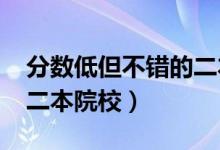 分?jǐn)?shù)低但不錯(cuò)的二本大學(xué)（2022適合撿漏的二本院校）