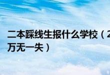 二本踩線生報(bào)什么學(xué)校（2022高考二本踩線生怎樣填報(bào)志愿萬無一失）