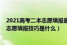 2021高考二本志愿填報(bào)最全知識(shí)點(diǎn)（2022高考二本的平行志愿填報(bào)技巧是什么）