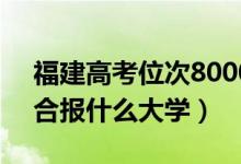 福建高考位次80000左右推薦什么學校（適合報什么大學）